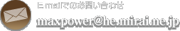 E-mailł̂₢킹Fmaxpower@he.mirai.ne.jp